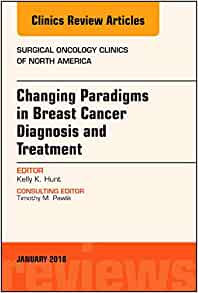 Changing Paradigms in Breast Cancer Diagnosis and Treatment, An Issue of Surgical Oncology Clinics of North America (Volume 27-1) (The Clinics: Surgery, Volume 27-1)