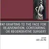 Fat Grafting to the Face for Rejuvenation, Contouring, or Regenerative Surgery, An Issue of Clinics in Plastic Surgery (Volume 47-1) (The Clinics: Surgery, Volume 47-1)